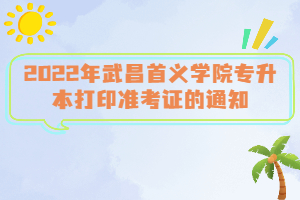 2022年武昌首義學(xué)院專升本打印準(zhǔn)考證的通知