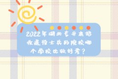 2022年湖北專升本招收退役士兵的院校哪個學校比較好考？