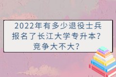 2022年有多少退役士兵報名了長江大學專升本？競爭大不大？