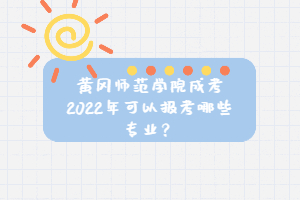 黃岡師范學院成考2022年可以報考哪些專業(yè)？