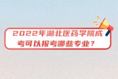 2022年湖北醫(yī)藥學(xué)院成考可以報(bào)考哪些專業(yè)？