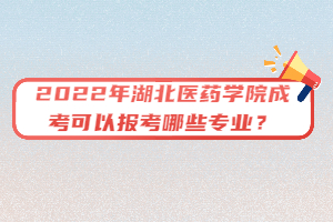 2022年湖北醫(yī)藥學(xué)院成考可以報(bào)考哪些專(zhuān)業(yè)？