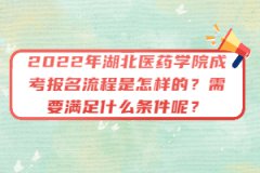 2022年湖北醫(yī)藥學(xué)院成考報(bào)名流程是怎樣的？需要滿足什么條件呢？