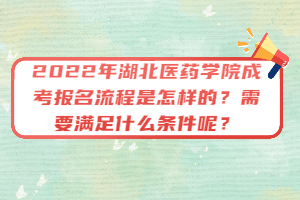 2022年湖北醫(yī)藥學(xué)院成考報(bào)名流程是怎樣的？需要滿足什么條件呢？