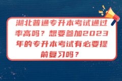 湖北普通專升本考試通過率高嗎？想要參加2023年的專升本考試有必要提前復習嗎？