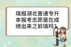 填報(bào)湖北普通專升本報(bào)考志愿是在成績(jī)出來(lái)之前填嗎？