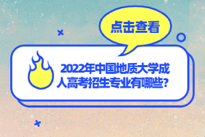 2022年中國地質(zhì)大學(xué)成人高考招生專業(yè)有哪些？