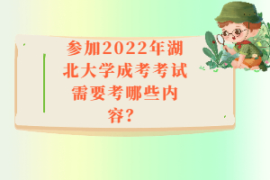 參加2022年湖北大學(xué)成考考試需要考哪些內(nèi)容？