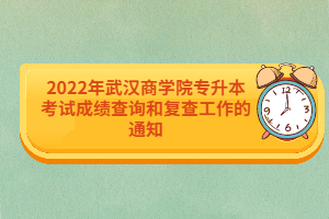 2022年武漢商學(xué)院專升本考試成績查詢和復(fù)查工作的通知