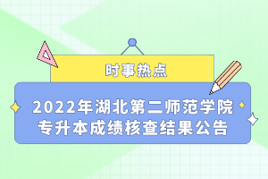 2022年湖北第二師范學(xué)院專升本成績核查結(jié)果公告