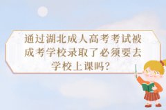 通過湖北成人高考考試被成考學(xué)校錄取了必須要去學(xué)校上課嗎？