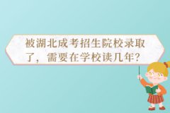 被湖北成考招生院校錄取了，需要在學(xué)校讀幾年？