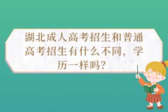 湖北成人高考招生和普通高考招生有什么不同，學(xué)歷一樣嗎？