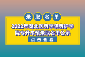 2022年湖北醫(yī)藥學院藥護學院專升本預錄取名單公示