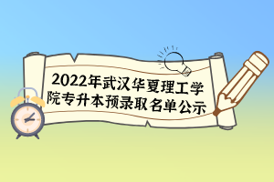 2022年武漢華夏理工學(xué)院專升本預(yù)錄取名單公示