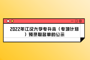 2022年江漢大學(xué)專升本（專項(xiàng)計(jì)劃）預(yù)錄取名單的公示