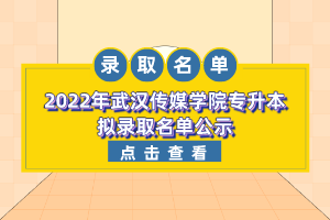 2022年武漢傳媒學(xué)院專升本擬錄取名單公示