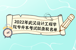 2022年武漢設(shè)計(jì)工程學(xué)院專升本考試擬錄取名單