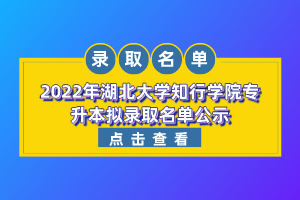 2022年湖北大學知行學院專升本擬錄取名單公示