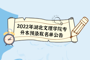 2022年湖北文理學(xué)院專(zhuān)升本預(yù)錄取名單公告