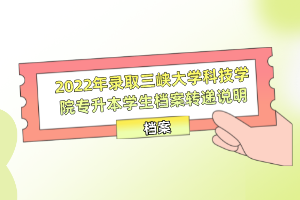 2022年錄取三峽大學(xué)科技學(xué)院專升本學(xué)生檔案轉(zhuǎn)遞說明