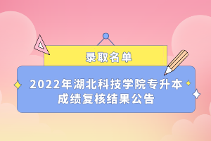 2022年湖北科技學(xué)院專升本成績復(fù)核結(jié)果公告