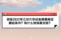 報(bào)考2022年江漢大學(xué)成考需要滿足哪些條件？有什么特殊要求嗎？