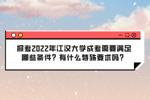 報(bào)考2022年江漢大學(xué)成考需要滿足哪些條件？有什么特殊要求嗎？