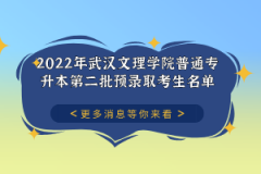 2022年武漢文理學(xué)院普通專升本第二批預(yù)錄取考生名單