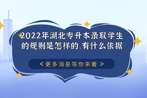 2022年湖北專升本錄取學生的規(guī)則是怎樣的，有什么依據(jù)？