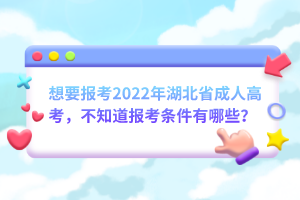 想要報(bào)考2022年湖北省成人高考，不知道報(bào)考條件有哪些？