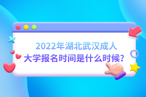 2022年湖北武漢成人大學(xué)報名時間是什么時候？