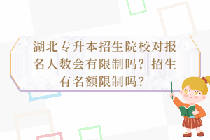 湖北專升本招生院校對報(bào)名人數(shù)會有限制嗎？招生有名額限制嗎？