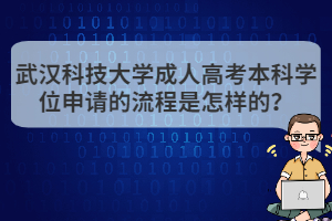 武漢科技大學(xué)成人高考本科學(xué)位申請(qǐng)的流程是怎樣的？