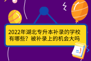 2022年湖北專升本補(bǔ)錄的學(xué)校有哪些？被補(bǔ)錄上的機(jī)會(huì)大嗎？