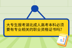 大專生報(bào)考湖北成人高考本科必須要有專業(yè)相關(guān)的職業(yè)資格證書(shū)嗎？