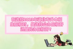 在選擇2023年湖北專升本招生院校時，是選擇公辦院校好還是民辦院校好？
