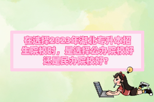 在選擇2023年湖北專升本招生院校時，是選擇公辦院校好還是民辦院校好？