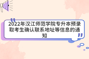 2022年漢江師范學(xué)院專升本預(yù)錄取考生確認(rèn)聯(lián)系地址等信息的通知