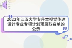 2022年江漢大學(xué)專升本視覺(jué)傳達(dá)設(shè)計(jì)專業(yè)專項(xiàng)計(jì)劃預(yù)錄取名單的公示