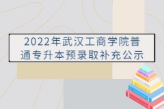 2022年武漢工商學(xué)院普通專升本預(yù)錄取補(bǔ)充公示