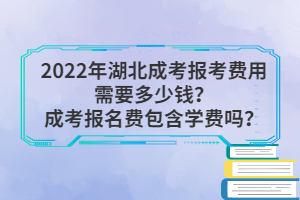 2022年湖北成考報考費用需要多少錢？成考報名費包含學(xué)費嗎？