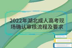 2022年湖北成人高考現(xiàn)場確認審核流程及要求