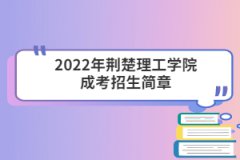 2022年荊楚理工學院成考招生簡章