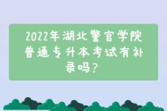 2022年湖北警官學(xué)院普通專升本考試有補(bǔ)錄嗎？