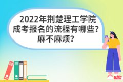 2022年荊楚理工學(xué)院成考報名的流程有哪些？麻不麻煩？