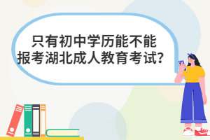 只有初中學歷能不能報考湖北成人教育考試？