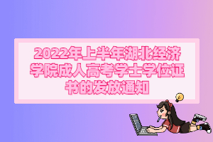 2022年上半年湖北經(jīng)濟學(xué)院成人 高考學(xué)士學(xué)位證書的發(fā)放通知