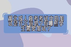 湖北成人高考考試中的加試是什么意思？有哪些學(xué)生需要加試？