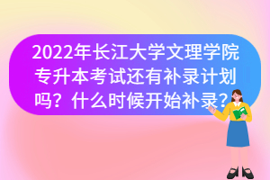 2022年長江大學(xué)文理學(xué)院專升本考試還有補(bǔ)錄計(jì)劃嗎？什么時(shí)候開始補(bǔ)錄？